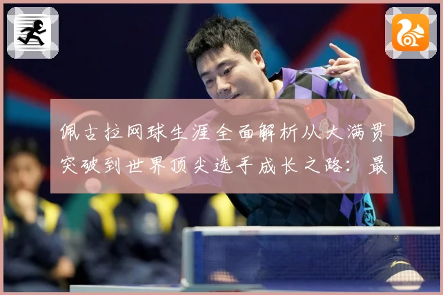 佩古拉网球生涯全面解析从大满贯突破到世界顶尖选手成长之路：最新赛事动态与深度分析