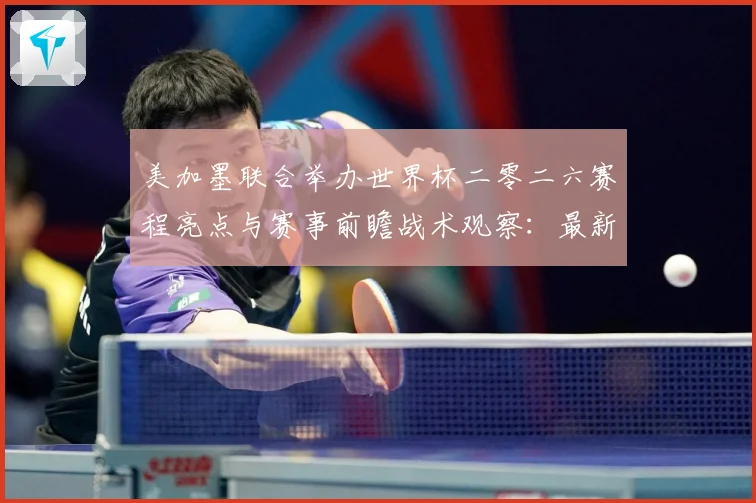 美加墨联合举办世界杯二零二六赛程亮点与赛事前瞻战术观察：最新赛事动态与深度分析