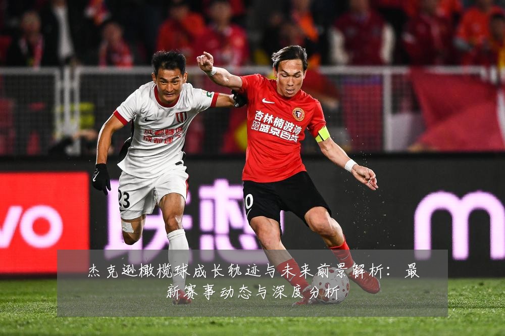 杰克逊橄榄球成长轨迹与未来前景解析:最新赛事动态与深度分析