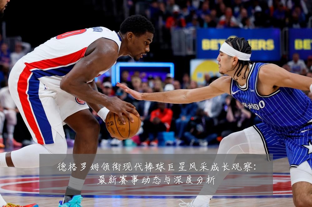 德格罗姆领衔现代棒球巨星风采成长观察:最新赛事动态与深度分析