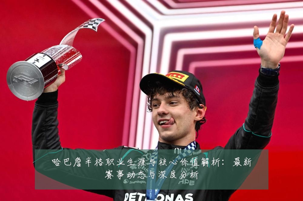哈巴詹辛格职业生涯与核心价值解析：最新赛事动态与深度分析