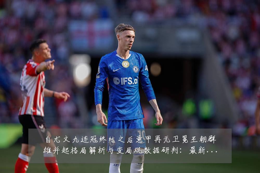 自尤文九连冠终结之后意甲再无卫冕王朝群雄并起格局解析与变局观数据研判：最新赛事动态与深度分析