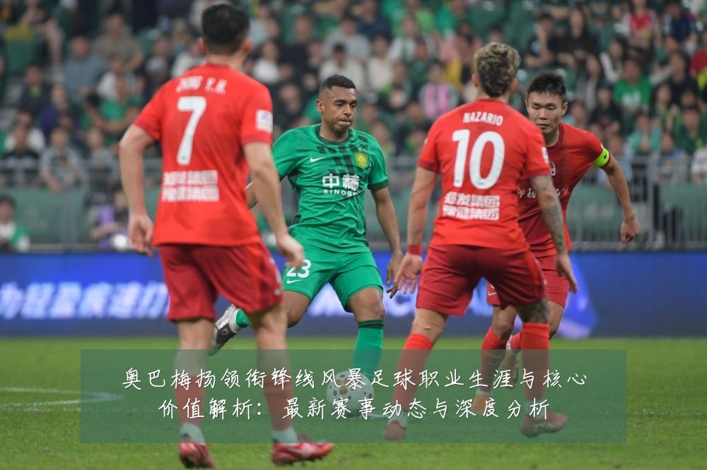 奥巴梅扬领衔锋线风暴足球职业生涯与核心价值解析：最新赛事动态与深度分析