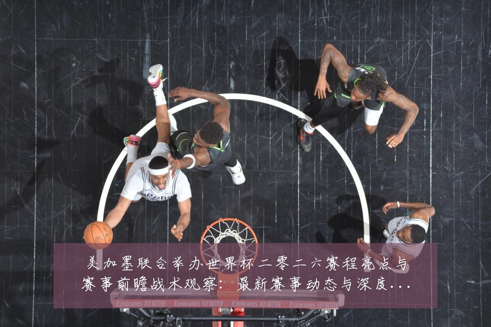 美加墨联合举办世界杯二零二六赛程亮点与赛事前瞻战术观察:最新赛事动态与深度分析