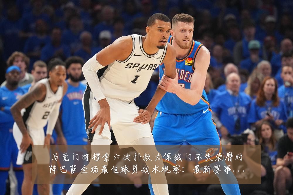 马竞门将穆索六次扑救力保城门不失荣膺对阵巴萨全场最佳球员战术观察:最新赛事动态与深度分析