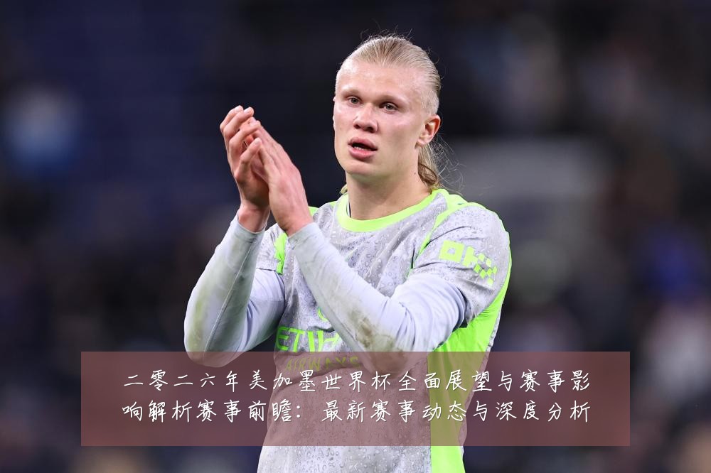 二零二六年美加墨世界杯全面展望与赛事影响解析赛事前瞻：最新赛事动态与深度分析